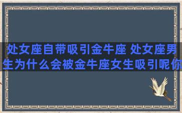 处女座自带吸引金牛座 处女座男生为什么会被金牛座女生吸引呢你知道吗